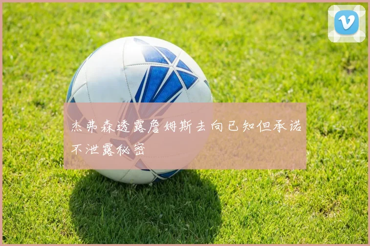 杰弗森透露詹姆斯去向已知但承诺不泄露秘密
