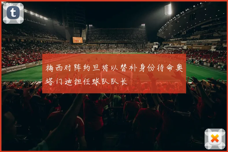 梅西对阵约旦将以替补身份待命奥塔门迪担任球队队长