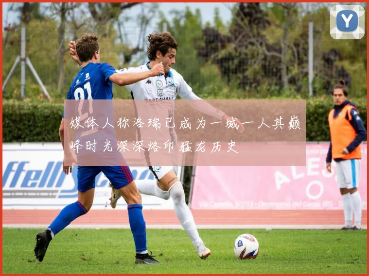 媒体人称洛瑞已成为一城一人其巅峰时光深深烙印猛龙历史