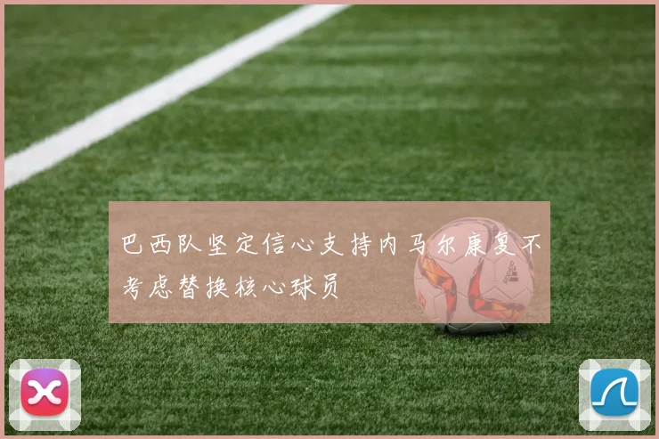 巴西队坚定信心支持内马尔康复不考虑替换核心球员