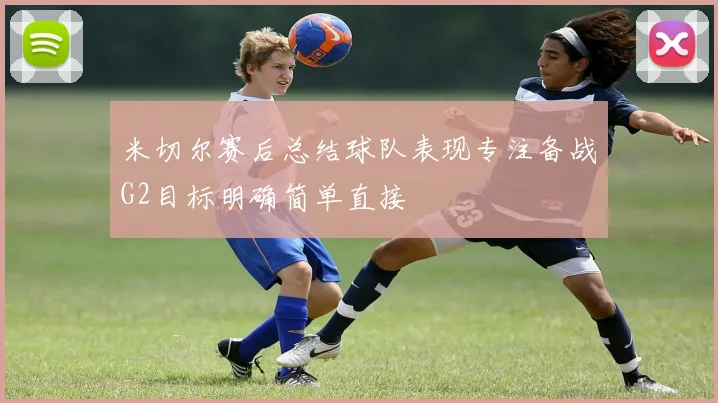 米切尔赛后总结球队表现专注备战G2目标明确简单直接